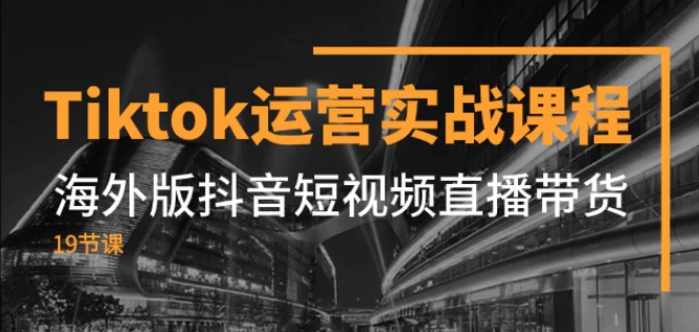 Tiktok运营实战课程，海外版抖音短视频直播带货-黑马创业网
