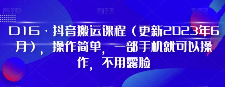 D1G·抖音搬运课程，操作简单，一部手机就可以操作，不用露脸-黑马创业网