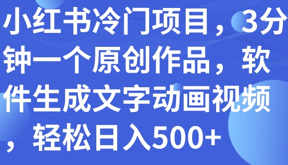 小红书冷门项目，3分钟一个原创作品，软件生成文字动画视频，轻松日入500+-黑马创业网
