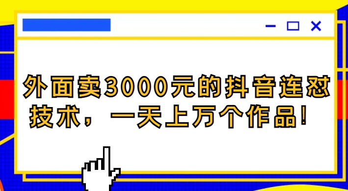 外面卖3000元的抖音最新连怼技术，一天上万个作品！-黑马创业网
