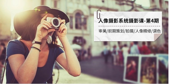 人像摄影系统摄影课-第4期 审美·前期策划·拍摄·人像精修·调色 全程干货-黑马创业网