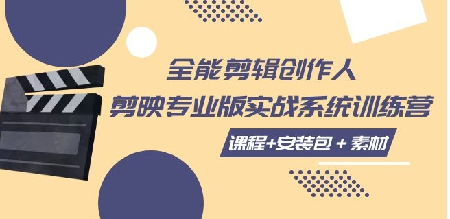 全能剪辑-创作人 剪映专业版实战系统训练营 课程+安装包＋素材！-黑马创业网