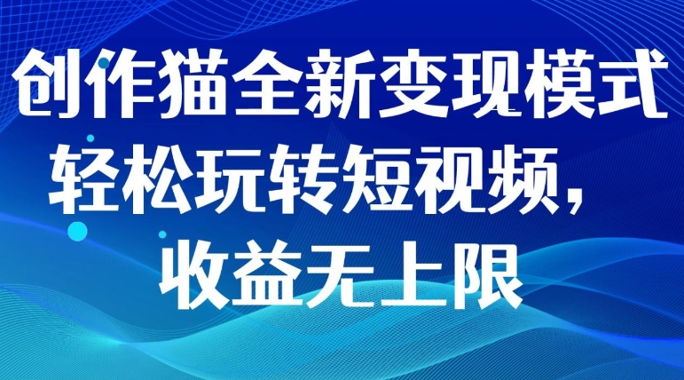 创作猫全新变现模式，轻松玩转短视频，收益无上限-黑马创业网