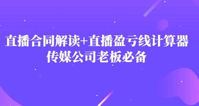 主播直播合同解读防踩坑+直播盈亏线计算器，传媒公司老板必备-黑马创业网
