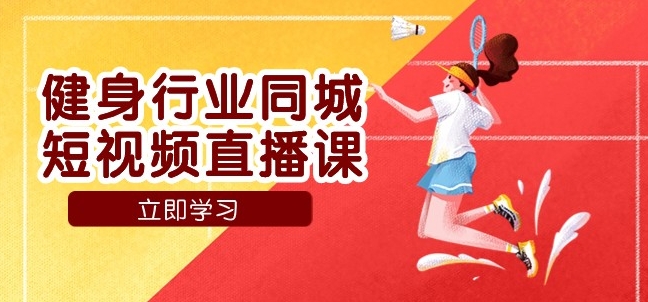 健身行业同城短视频直播课，通过抖音低成本获客提升业绩，门店标准化流程承接流量-黑马创业网