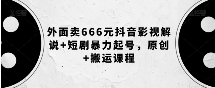 外面卖666元抖音影视解说+短剧暴力起号，原创+搬运课程-黑马创业网