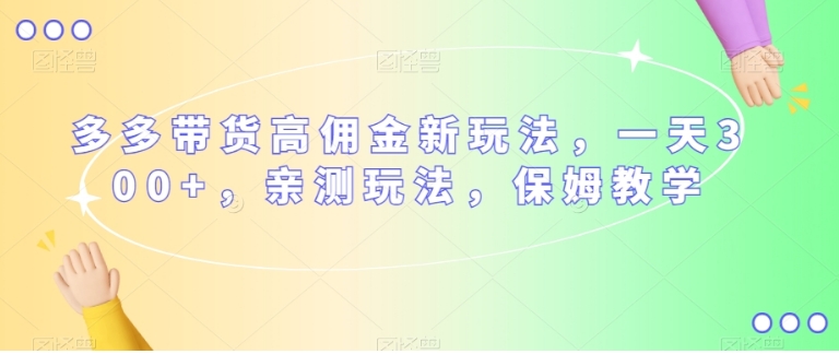 多多带货高佣金新玩法，一天300+，亲测玩法，保姆教学-黑马创业网