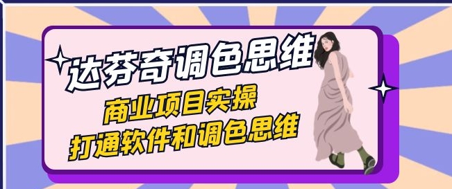 达芬奇-调色思维，商业项目实操，打通软件和调色思维-黑马创业网