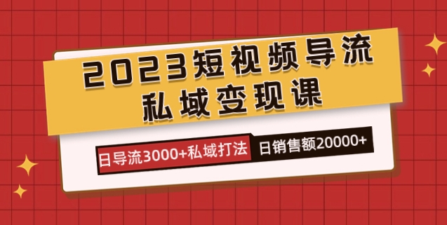 2023短视频导流·私域变现课，日导流3000+私域打法 日销售额2w+-黑马创业网