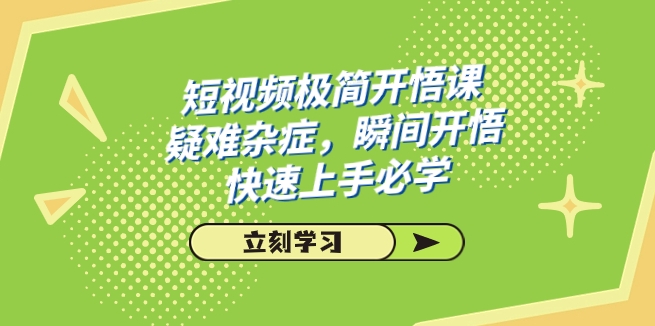 短视频极简-开悟课，疑难杂症，瞬间开悟，快速上手必学-黑马创业网