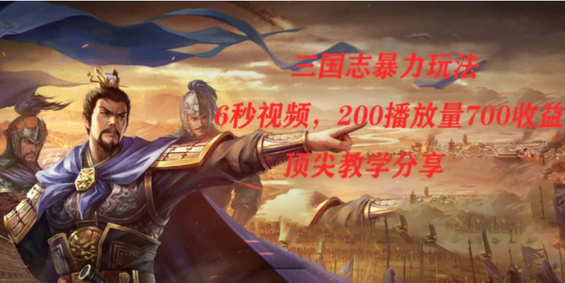 三国志暴力玩法，6秒视频，200播放量700收益，顶尖教学分享-黑马创业网