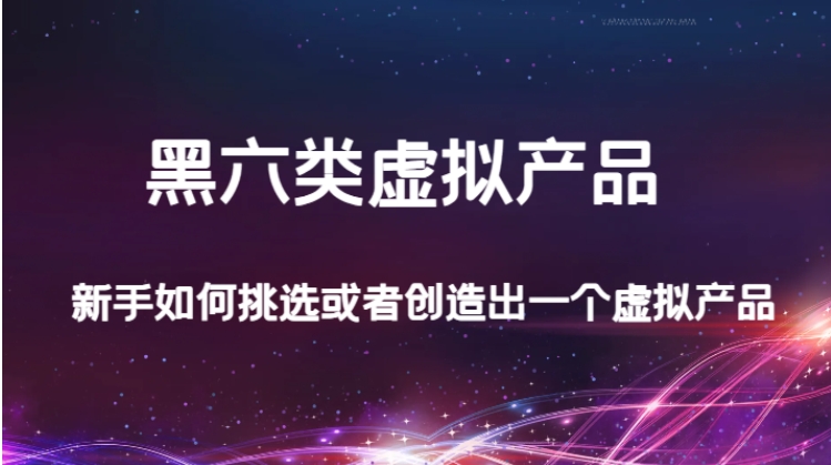 某公众号付费文章：黑六类虚拟产品，新手如何挑选或者创造出一个虚拟产品-黑马创业网