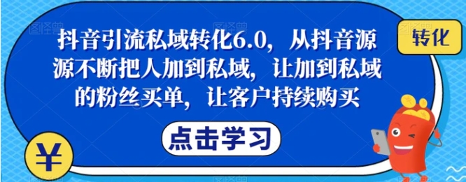 抖音引流私域转化6.0，从抖音源源不断把人加到私域，让加到私域的粉丝买单，让客户持续购买-黑马创业网