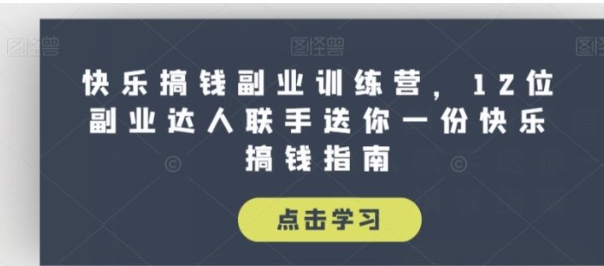 快乐搞钱副业训练营，12位副业达人联手送你一份快乐搞钱指南-黑马创业网