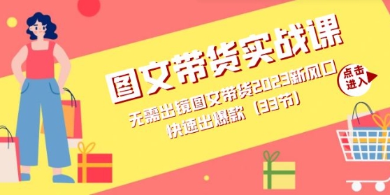 图文带货实战课：无需出镜图文带货2023新风口，快速出爆款-黑马创业网
