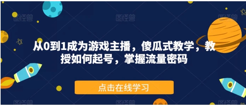 从0到1成为游戏主播，傻瓜式教学，教授如何起号，掌握流量密码-黑马创业网
