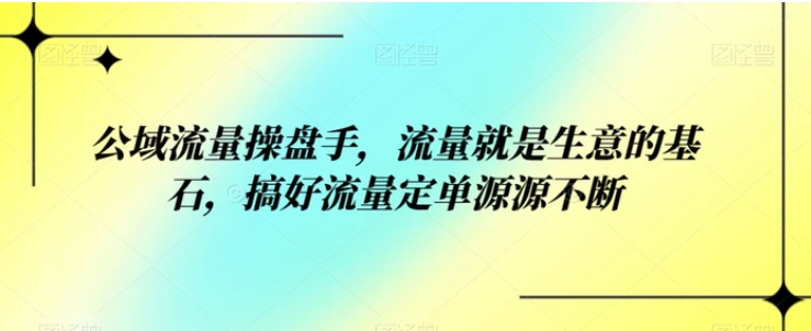 公域流量操盘手，流量就是生意的基石，搞好流量定单源源不断-黑马创业网