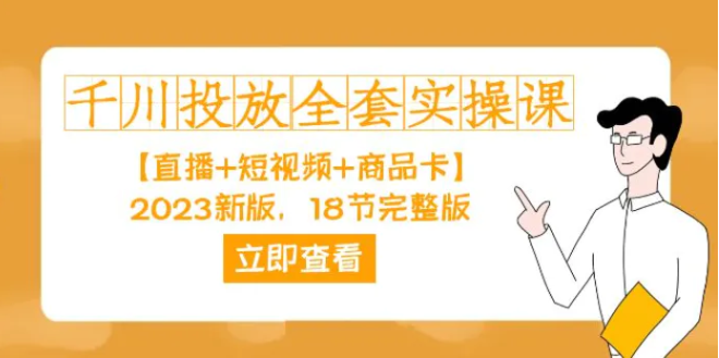 千川投放-全套实操课【直播+短视频+商品卡】2023新版，18节完整版！-黑马创业网