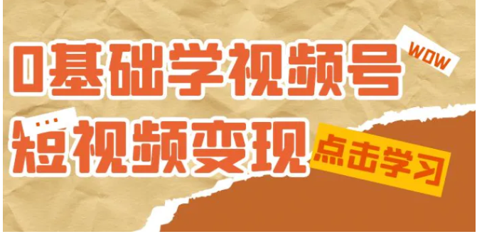 0基础学-视频号短视频变现：适合新人学习的短视频变现课-黑马创业网