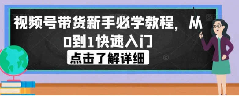视频号带货新手必学教程，从0到1快速入门-黑马创业网