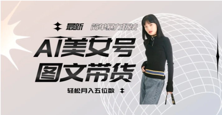 最新Al美女号图文带货，单号月入五位数，可做矩阵号，全AI创作素材【揭秘】-黑马创业网