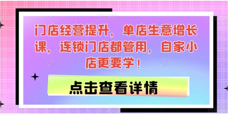 门店经营提升，单店生意增长课，连锁门店都管用，自家小店更要学！-黑马创业网