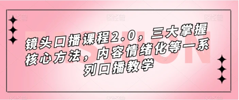 镜头口播课程2.0，三大掌握核心方法，内容情绪化等一系列口播教学-黑马创业网