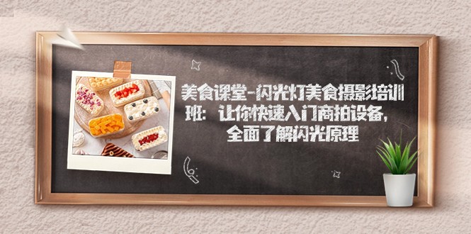 美食课堂-闪光灯美食摄影培训班：让你快速入门商拍设备，全面了解闪光原理-黑马创业网