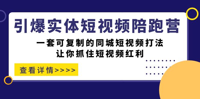 引爆实体-短视频陪跑营，一套可复制的同城短视频打法，让你抓住短视频红利-黑马创业网