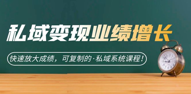 私域·变现业绩增长：快速放大成绩，可复制的·私域系统课程-黑马创业网