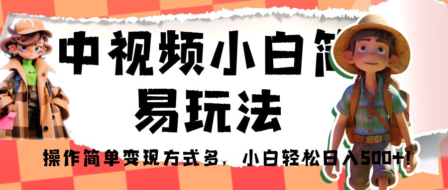 中视频小白简易玩法，操作简单变现方式多，小白轻松日入500+！-黑马创业网