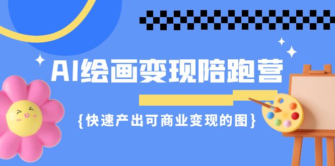 AI绘画·变现陪跑营，快速产出可商业变现的图-黑马创业网