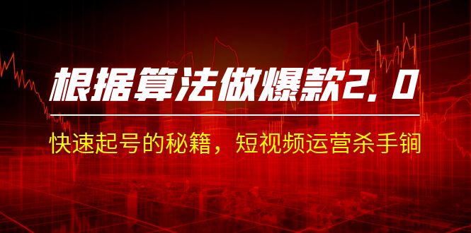 某收费课程《根据-算法做爆款 2.0》快速起号的秘籍，短视频运营杀手锏-黑马创业网