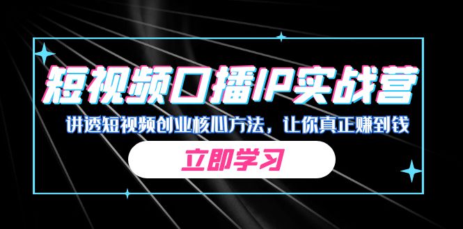 某收费培训：短视频口播IP实战营，讲透短视频创业核心方法，让你真正赚到钱-黑马创业网