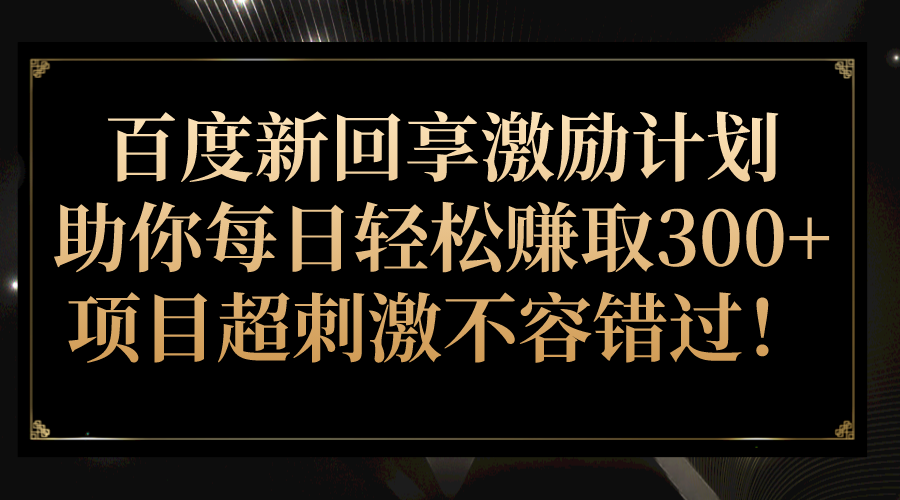 百度新回享激励计划，助你每日轻松赚取300+，项目超刺激不容错过！-黑马创业网
