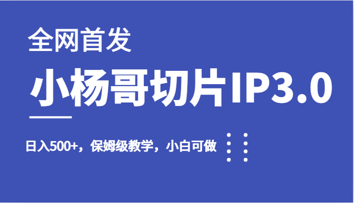 全网首发小杨哥切片IP3.0，日入500+，保姆级教学，小白可做-黑马创业网