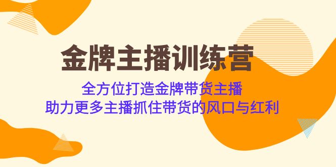 金牌主播·训练营，全方位打造金牌带货主播 助力更多主播抓住带货的风口-黑马创业网