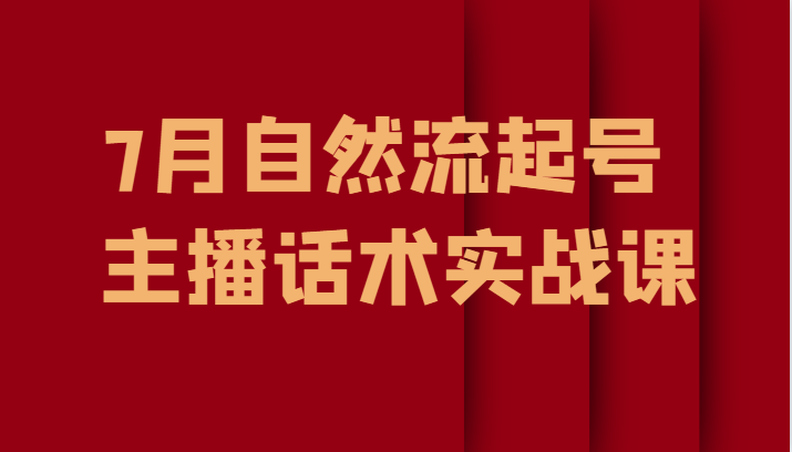 7月最新自然流起号教程，自然流起号、主播话术实战课-黑马创业网