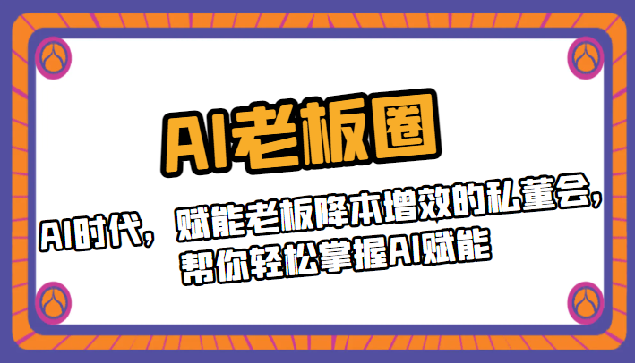 AI老板圈，AI时代，赋能老板降本增效的私董会，帮你轻松掌握AI赋能-黑马创业网