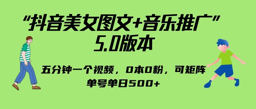 抖音美女图文+音乐推广 5.0版本，五分钟一个视频，0本0粉，可矩阵-黑马创业网