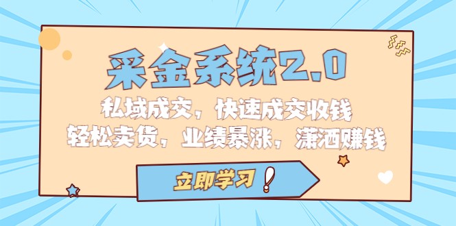 采金系统2.0，私域成交，快速成交收钱，轻松卖货，业绩暴涨，潇洒赚钱-黑马创业网