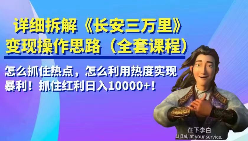 详细拆解《长安三万里》变现操作思路，怎么抓住热点，怎么利用热度实现暴利！抓住…-黑马创业网