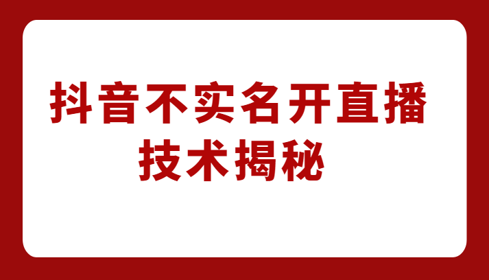 外卖收费1980元的抖音不实名开直播技术，方法揭秘！-黑马创业网