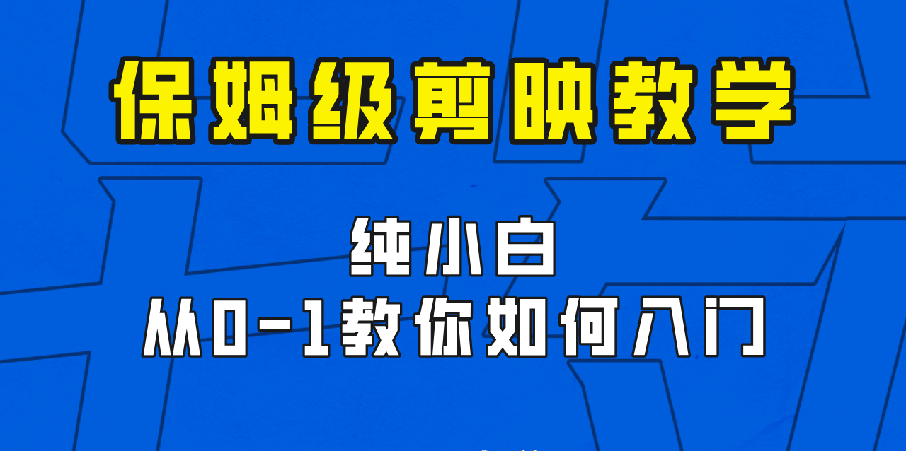 剪映保姆级剪辑教程，实操得来的技巧，绝对干货满满！-黑马创业网