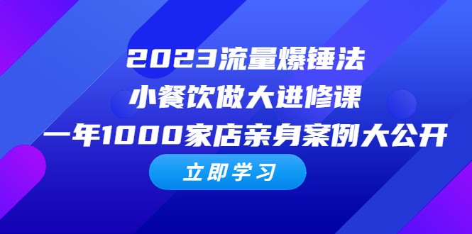 2023流量 爆锤法，小餐饮做大进修课，一年1000家店亲身案例大公开-黑马创业网