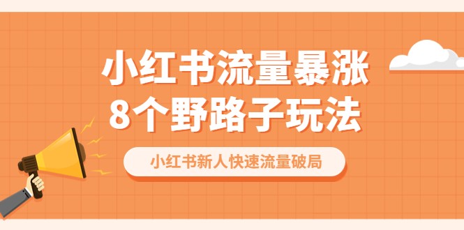 小红书流量-暴涨8个野路子玩法：小红书新人快速流量破局-黑马创业网