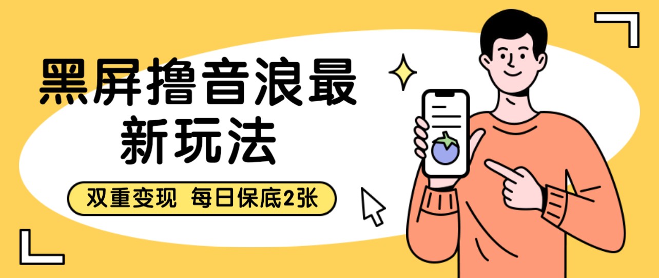 黑屏撸音浪最新玩法 双重变现 每日保底2张-黑马创业网