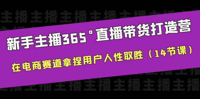 新手主播365°直播带货·打造营，在电商赛道拿捏用户人性取胜-黑马创业网