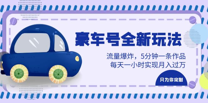 豪车号全新玩法，流量爆炸，5分钟一条作品，每天一小时实现月入过万-黑马创业网