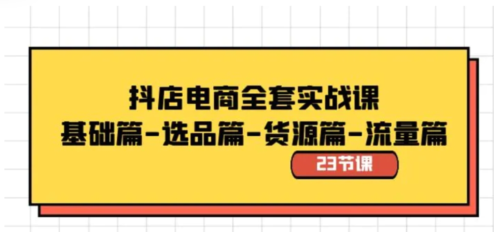 抖店电商全套实战课：基础篇-选品篇-货源篇-流量篇-黑马创业网